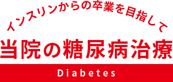 インスリンからの卒業を目指して 当院の糖尿病治療 Diabetes